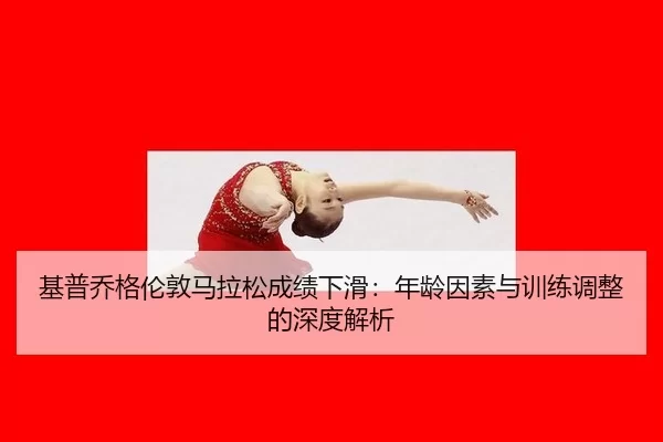 ji-pu-qiao-ge-lun-dun-ma-la-song-cheng-ji-xia-hua-nian-ling-yin-su-yu-xun-lian-tiao-zheng-de-shen-du-jie-xi-3-241.jpg