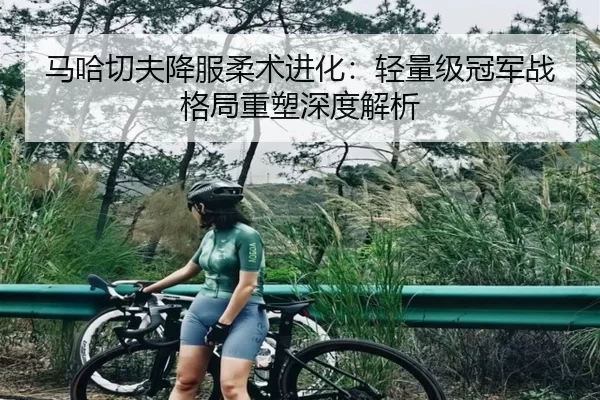 马哈切夫降服柔术进化：轻量级冠军战格局重塑深度解析