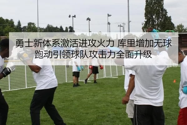勇士新体系激活进攻火力 库里增加无球跑动引领球队攻击力全面升级