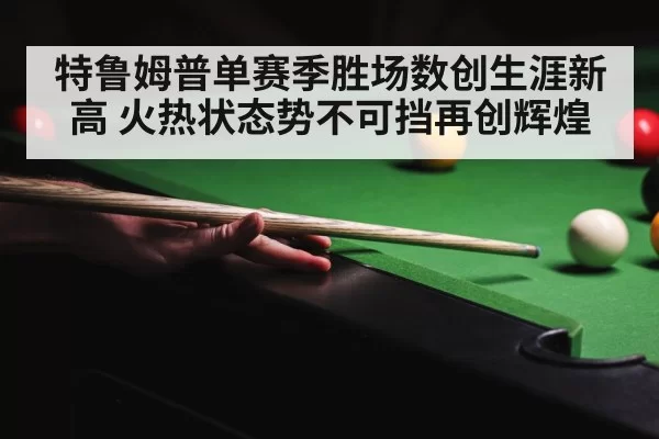 特鲁姆普单赛季胜场数创生涯新高 火热状态势不可挡再创辉煌