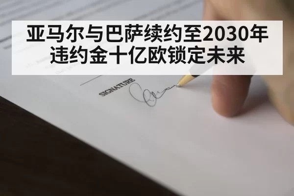 亚马尔与巴萨续约至2030年违约金十亿欧锁定未来