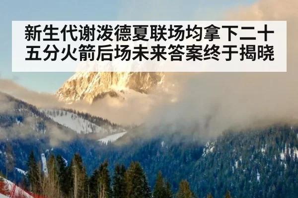 新生代谢泼德夏联场均拿下二十五分火箭后场未来答案终于揭晓