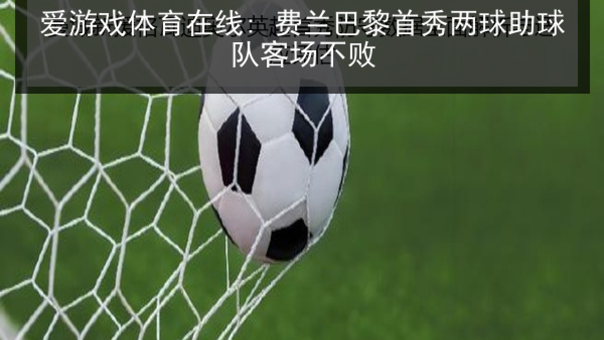 爱游戏体育在线: 费兰巴黎首秀两球助球队客场不败