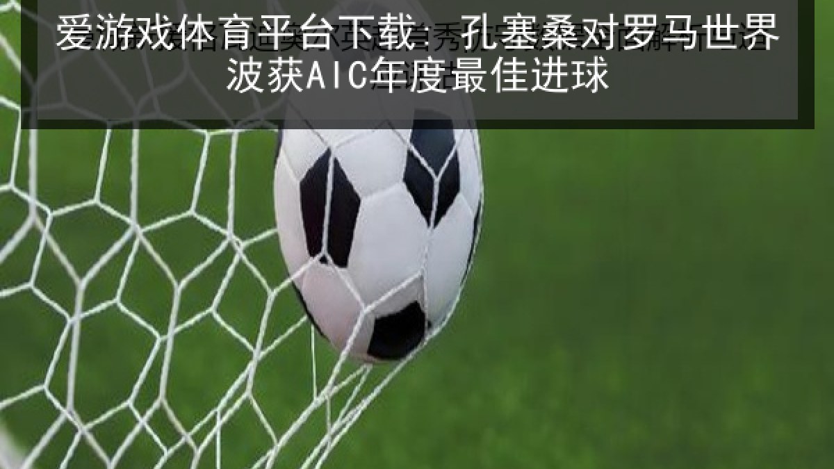 爱游戏体育平台下载: 孔塞桑对罗马世界波获AIC年度最佳进球