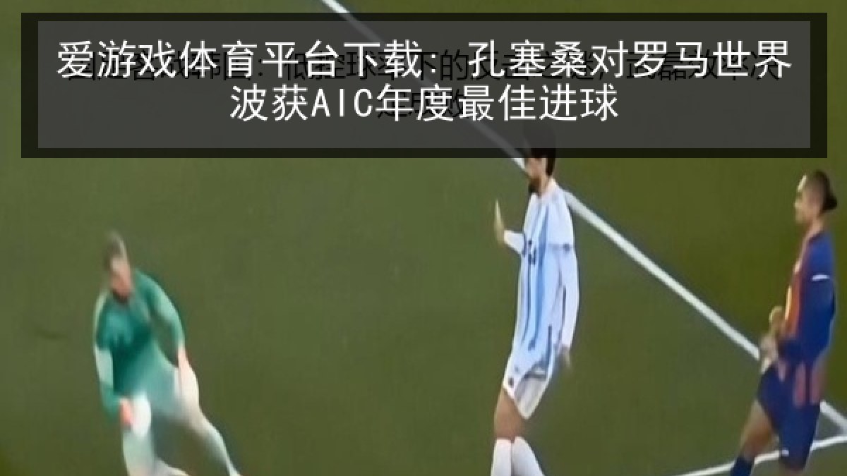 爱游戏体育平台下载: 孔塞桑对罗马世界波获AIC年度最佳进球