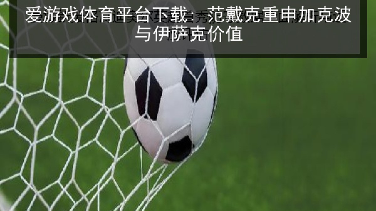 爱游戏体育平台下载: 范戴克重申加克波与伊萨克价值